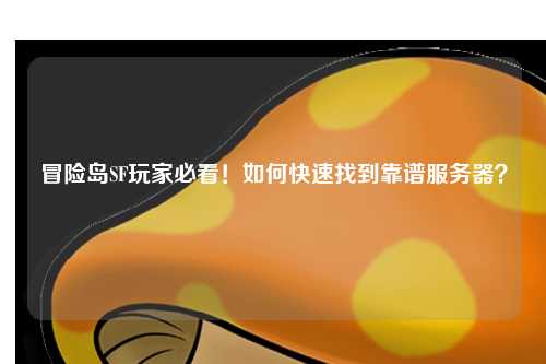 冒险岛SF玩家必看！如何快速找到靠谱服务器？