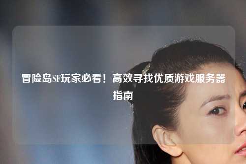 冒险岛SF玩家必看！高效寻找优质游戏服务器指南