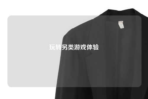 玩转另类游戏体验