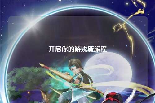 开启你的游戏新旅程