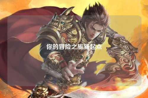 你的冒险之旅新起点