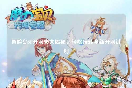 冒险岛SF开服表大揭秘，轻松玩转全新开服计划