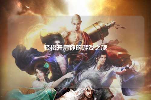 轻松开启你的游戏之旅