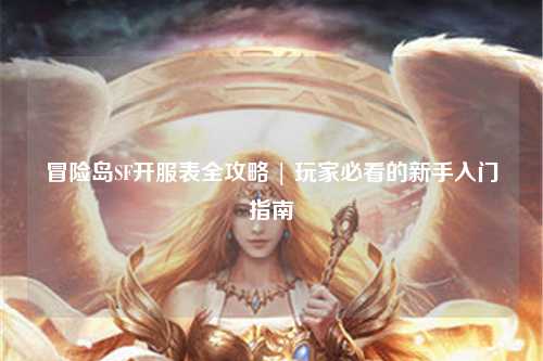 冒险岛SF开服表全攻略 | 玩家必看的新手入门指南