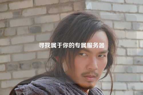 寻找属于你的专属服务器