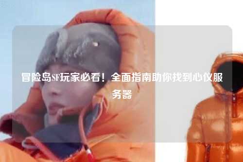 冒险岛SF玩家必看！全面指南助你找到心仪服务器