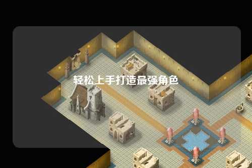 轻松上手打造最强角色