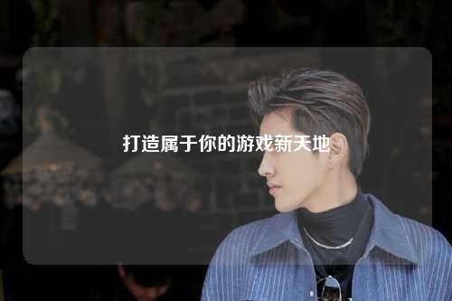 打造属于你的游戏新天地