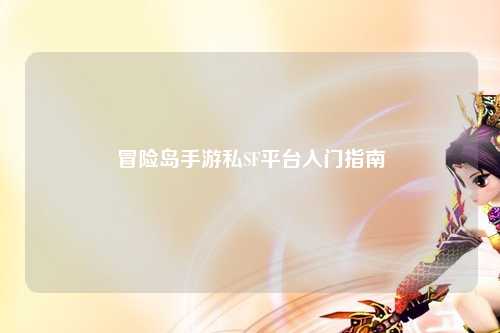 冒险岛手游私SF平台入门指南