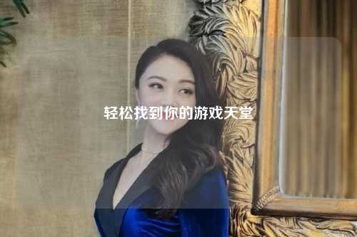 轻松找到你的游戏天堂