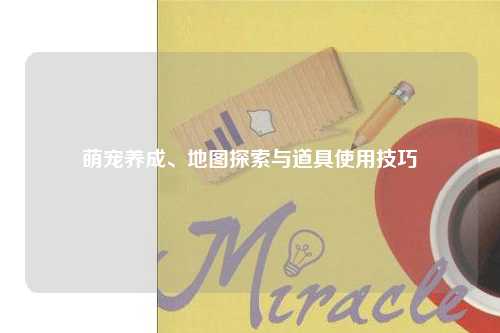 萌宠养成、地图探索与道具使用技巧