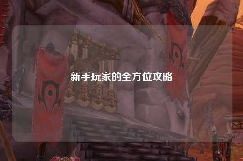 新手玩家的全方位攻略