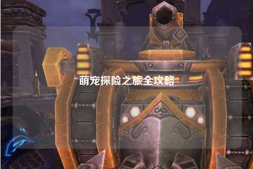 萌宠探险之旅全攻略