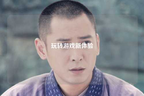 玩转游戏新体验