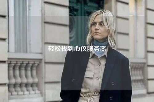 轻松找到心仪服务器