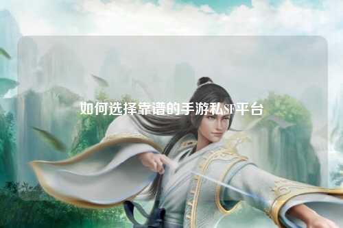 如何选择靠谱的手游私SF平台