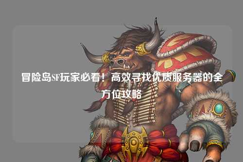 冒险岛SF玩家必看！高效寻找优质服务器的全方位攻略
