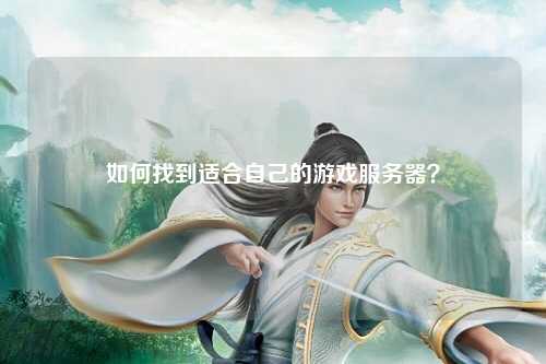 如何找到适合自己的游戏服务器？