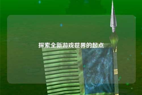 探索全新游戏世界的起点