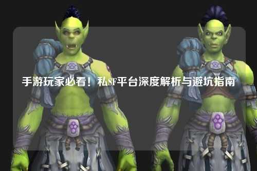 手游玩家必看！私SF平台深度解析与避坑指南